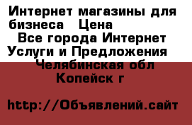 	Интернет магазины для бизнеса › Цена ­ 5000-10000 - Все города Интернет » Услуги и Предложения   . Челябинская обл.,Копейск г.